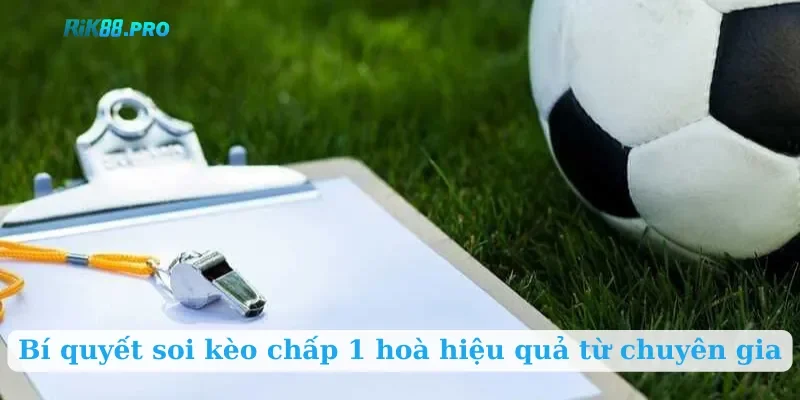 Bí quyết soi kèo chấp 1 hoà hiệu quả từ chuyên gia